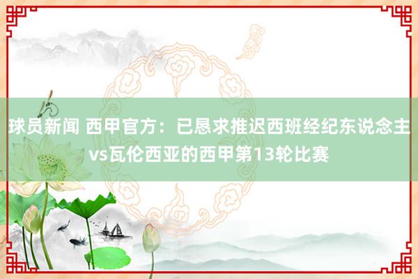 球员新闻 西甲官方：已恳求推迟西班经纪东说念主vs瓦伦西亚的西甲第13轮比赛