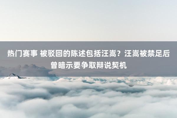 热门赛事 被驳回的陈述包括汪嵩？汪嵩被禁足后曾暗示要争取辩说契机