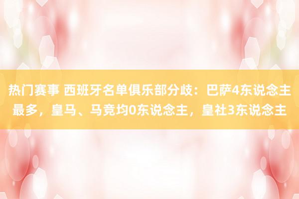 热门赛事 西班牙名单俱乐部分歧：巴萨4东说念主最多，皇马、马竞均0东说念主，皇社3东说念主