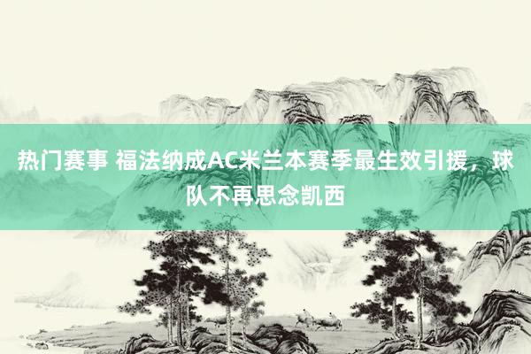 热门赛事 福法纳成AC米兰本赛季最生效引援，球队不再思念凯西