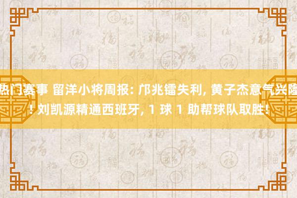 热门赛事 留洋小将周报: 邝兆镭失利, 黄子杰意气兴隆! 刘凯源精通西班牙, 1 球 1 助帮球队取胜!