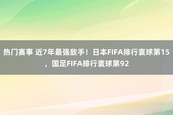 热门赛事 近7年最强敌手！日本FIFA排行寰球第15，国足FIFA排行寰球第92