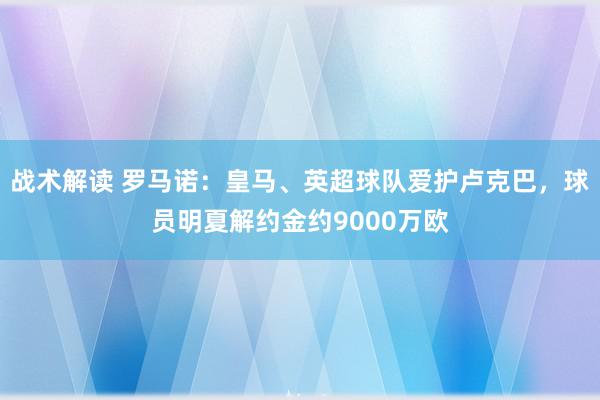 战术解读 罗马诺：皇马、英超球队爱护卢克巴，球员明夏解约金约9000万欧