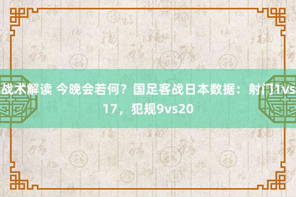 战术解读 今晚会若何？国足客战日本数据：射门1vs17，犯规9vs20