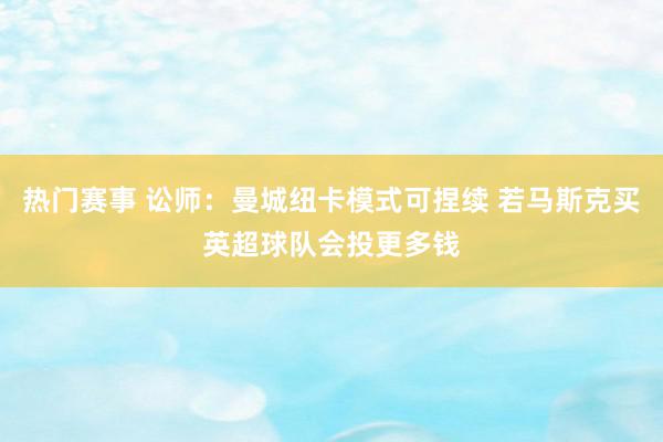 热门赛事 讼师：曼城纽卡模式可捏续 若马斯克买英超球队会投更多钱