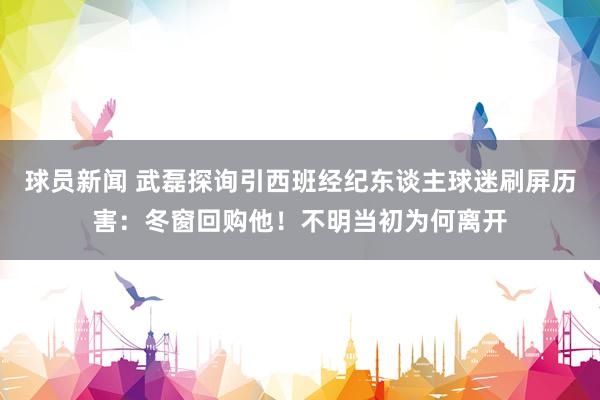 球员新闻 武磊探询引西班经纪东谈主球迷刷屏历害：冬窗回购他！不明当初为何离开