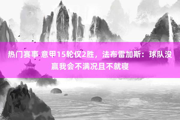 热门赛事 意甲15轮仅2胜，法布雷加斯：球队没赢我会不满况且不就寝