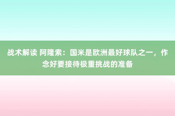 战术解读 阿隆索：国米是欧洲最好球队之一，作念好要接待极重挑战的准备