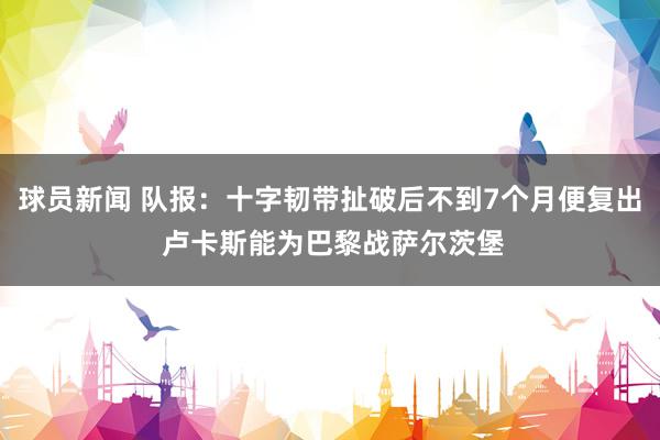 球员新闻 队报：十字韧带扯破后不到7个月便复出 卢卡斯能为巴黎战萨尔茨堡