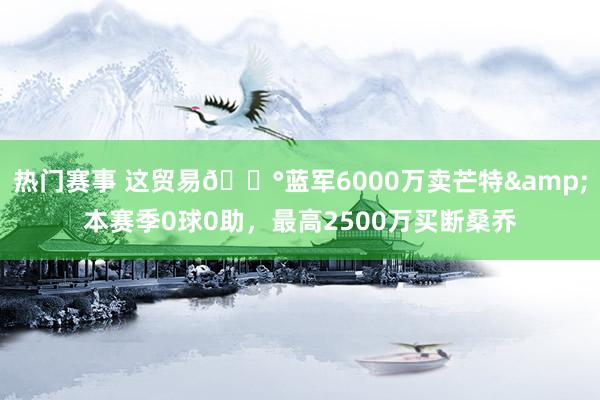 热门赛事 这贸易💰蓝军6000万卖芒特&本赛季0球0助，最高2500万买断桑乔