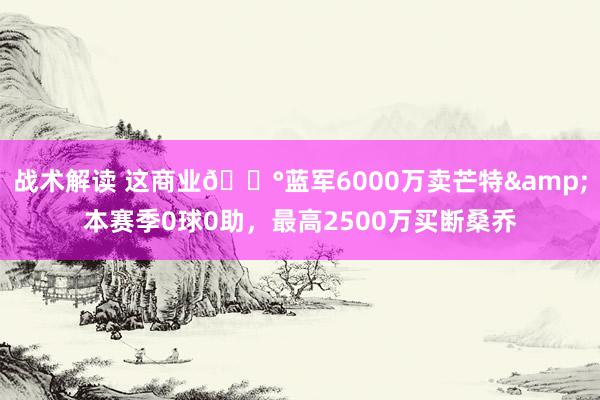 战术解读 这商业💰蓝军6000万卖芒特&本赛季0球0助，最高2500万买断桑乔