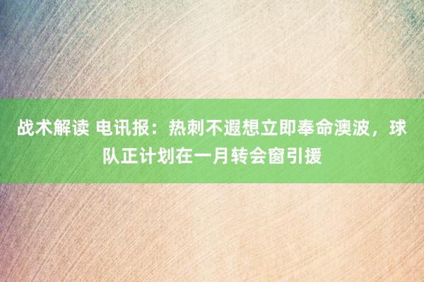 战术解读 电讯报：热刺不遐想立即奉命澳波，球队正计划在一月转会窗引援