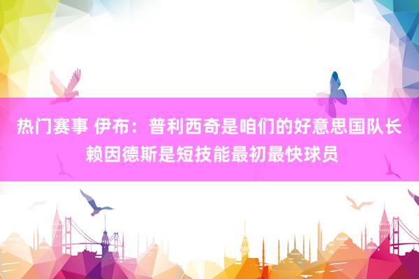 热门赛事 伊布：普利西奇是咱们的好意思国队长 赖因德斯是短技能最初最快球员