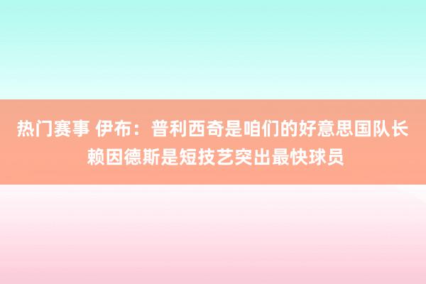 热门赛事 伊布：普利西奇是咱们的好意思国队长 赖因德斯是短技艺突出最快球员