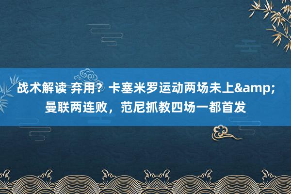 战术解读 弃用？卡塞米罗运动两场未上&曼联两连败，范尼抓教四场一都首发