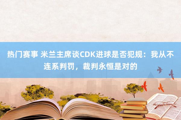 热门赛事 米兰主席谈CDK进球是否犯规：我从不连系判罚，裁判永恒是对的