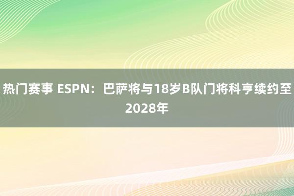 热门赛事 ESPN：巴萨将与18岁B队门将科亨续约至2028年