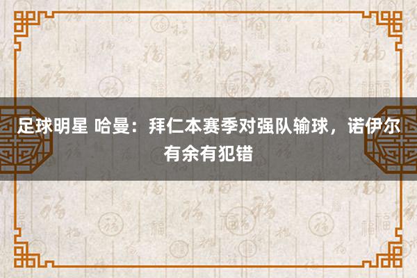 足球明星 哈曼：拜仁本赛季对强队输球，诺伊尔有余有犯错