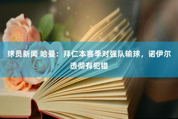 球员新闻 哈曼：拜仁本赛季对强队输球，诺伊尔透彻有犯错