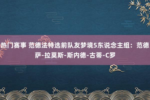 热门赛事 范德法特选前队友梦境5东说念主组：范德萨-拉莫斯-斯内德-古蒂-C罗