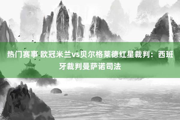 热门赛事 欧冠米兰vs贝尔格莱德红星裁判：西班牙裁判曼萨诺司法