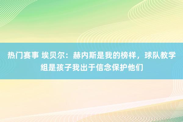 热门赛事 埃贝尔：赫内斯是我的榜样，球队教学组是孩子我出于信念保护他们