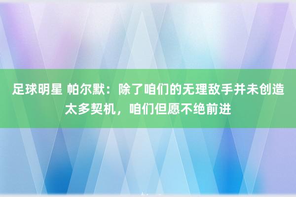 足球明星 帕尔默：除了咱们的无理敌手并未创造太多契机，咱们但愿不绝前进