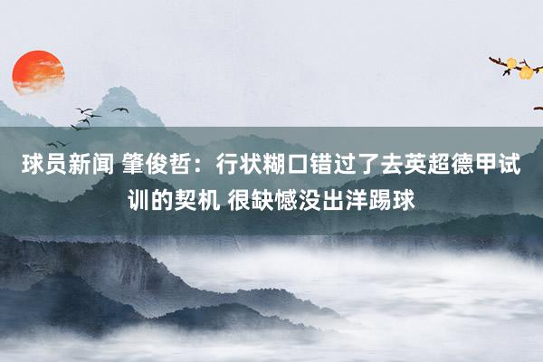 球员新闻 肇俊哲：行状糊口错过了去英超德甲试训的契机 很缺憾没出洋踢球