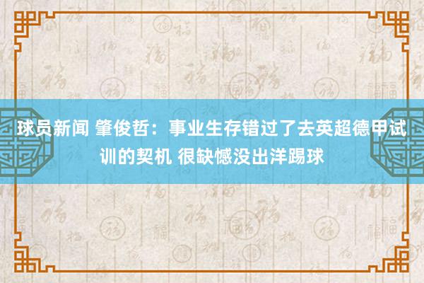 球员新闻 肇俊哲：事业生存错过了去英超德甲试训的契机 很缺憾没出洋踢球