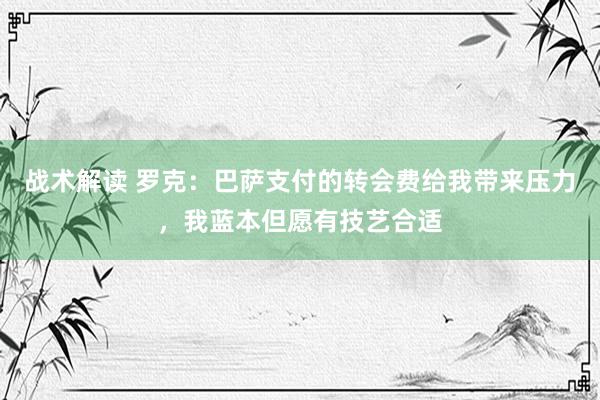 战术解读 罗克：巴萨支付的转会费给我带来压力，我蓝本但愿有技艺合适