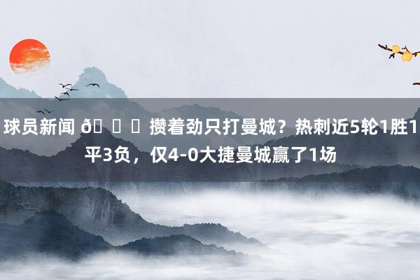 球员新闻 🙃攒着劲只打曼城？热刺近5轮1胜1平3负，仅4-0大捷曼城赢了1场