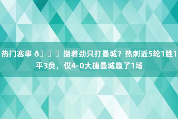 热门赛事 🙃攒着劲只打曼城？热刺近5轮1胜1平3负，仅4-0大捷曼城赢了1场