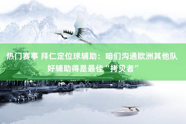 热门赛事 拜仁定位球辅助：咱们沟通欧洲其他队 好辅助得是最佳“拷贝者”