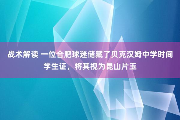 战术解读 一位合肥球迷储藏了贝克汉姆中学时间学生证，将其视为昆山片玉