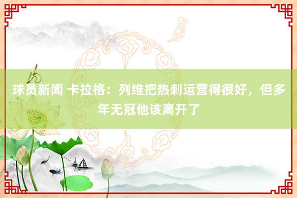 球员新闻 卡拉格：列维把热刺运营得很好，但多年无冠他该离开了