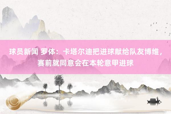 球员新闻 罗体：卡塔尔迪把进球献给队友博维，赛前就同意会在本轮意甲进球