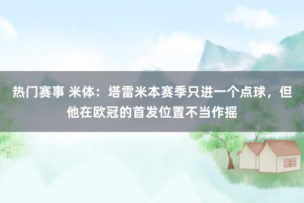 热门赛事 米体：塔雷米本赛季只进一个点球，但他在欧冠的首发位置不当作摇