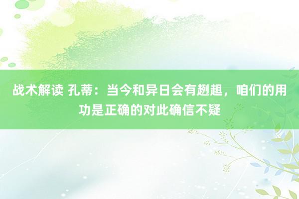 战术解读 孔蒂：当今和异日会有趔趄，咱们的用功是正确的对此确信不疑