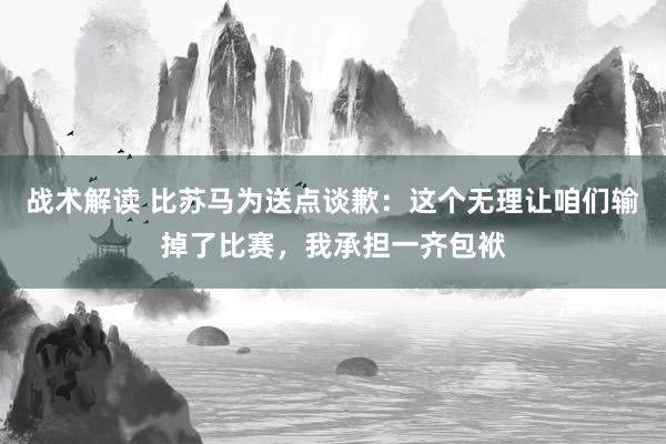 战术解读 比苏马为送点谈歉：这个无理让咱们输掉了比赛，我承担一齐包袱