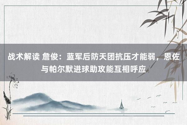 战术解读 詹俊：蓝军后防天团抗压才能弱，恩佐与帕尔默进球助攻能互相呼应