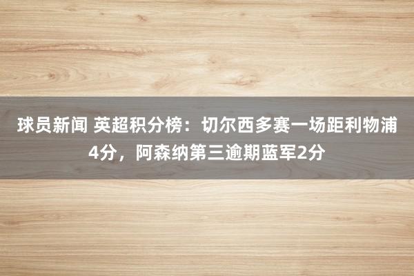 球员新闻 英超积分榜：切尔西多赛一场距利物浦4分，阿森纳第三逾期蓝军2分