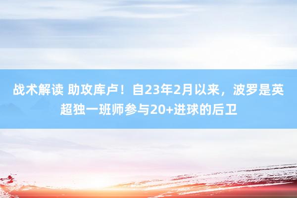 战术解读 助攻库卢！自23年2月以来，波罗是英超独一班师参与20+进球的后卫