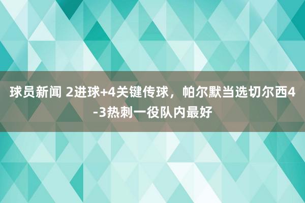 球员新闻 2进球+4关键传球，帕尔默当选切尔西4-3热刺一役队内最好