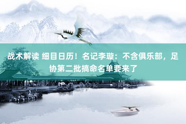 战术解读 细目日历！名记李璇：不含俱乐部，足协第二批搞命名单要来了