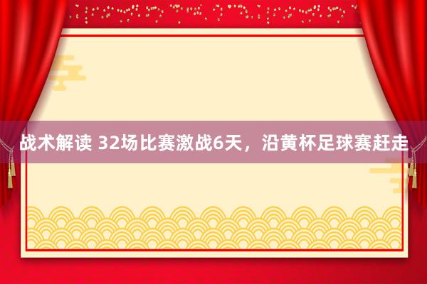 战术解读 32场比赛激战6天，沿黄杯足球赛赶走