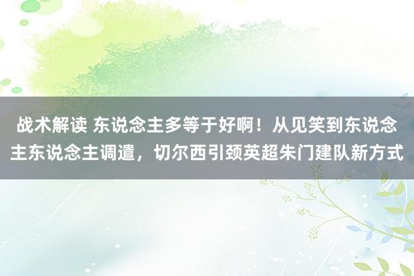 战术解读 东说念主多等于好啊！从见笑到东说念主东说念主调遣，切尔西引颈英超朱门建队新方式