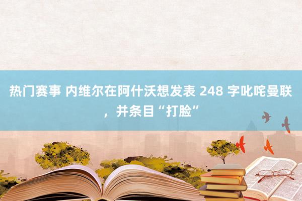 热门赛事 内维尔在阿什沃想发表 248 字叱咤曼联，并条目“打脸”