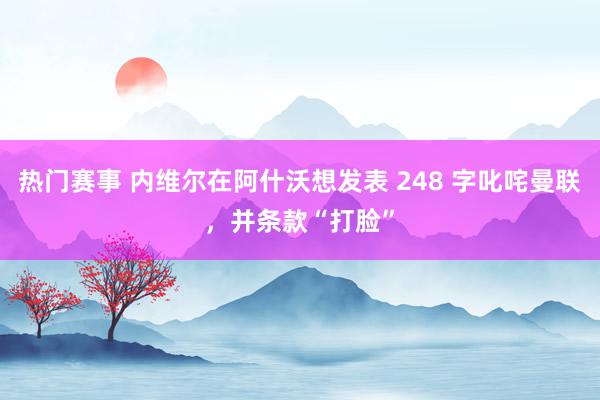 热门赛事 内维尔在阿什沃想发表 248 字叱咤曼联，并条款“打脸”