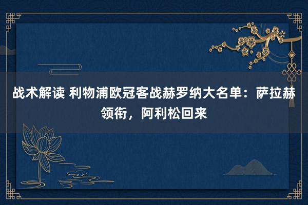 战术解读 利物浦欧冠客战赫罗纳大名单：萨拉赫领衔，阿利松回来