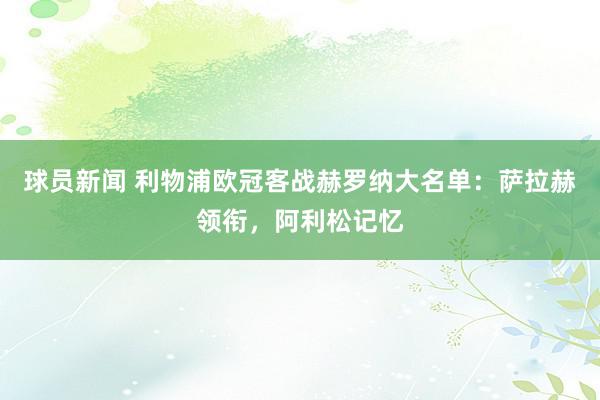 球员新闻 利物浦欧冠客战赫罗纳大名单：萨拉赫领衔，阿利松记忆